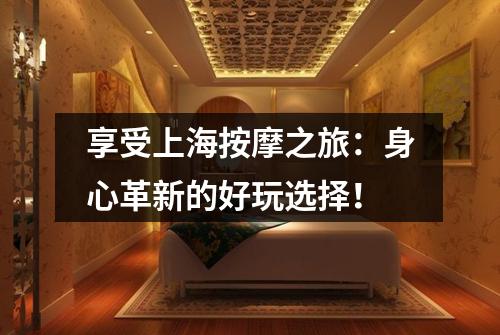享受上海按摩之旅：身心革新的好玩选择！
