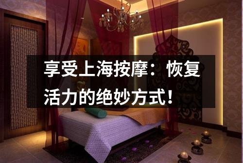 享受上海按摩：恢复活力的绝妙方式！