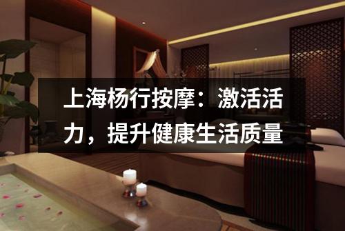 上海杨行按摩：激活活力，提升健康生活质量