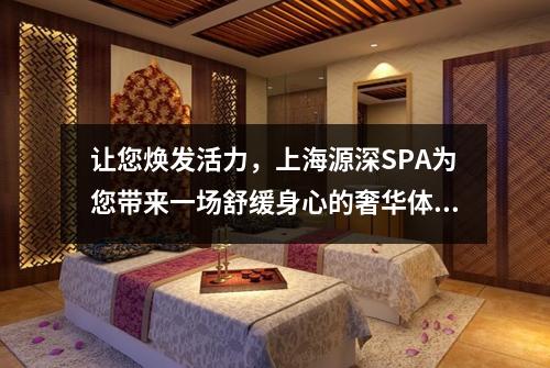 让您焕发活力，上海源深SPA为您带来一场舒缓身心的奢华体验
