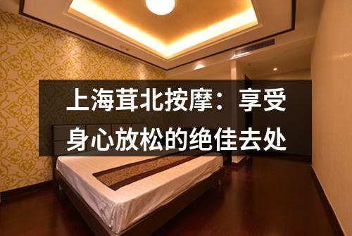 上海茸北按摩：享受身心放松的绝佳去处