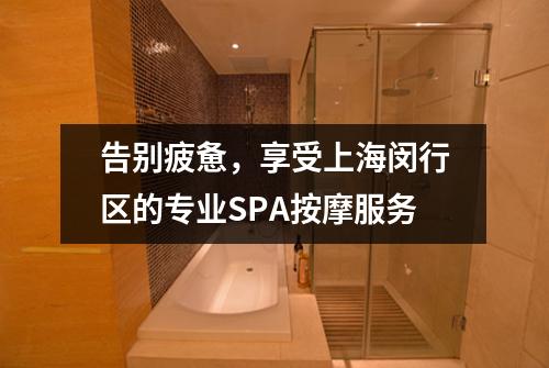 告别疲惫，享受上海闵行区的专业SPA按摩服务