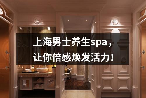 上海男士养生spa，让你倍感焕发活力！