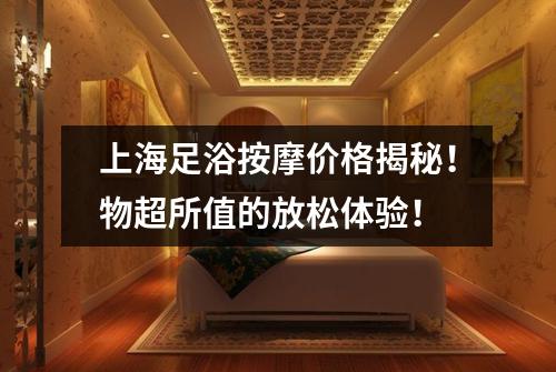 上海足浴按摩价格揭秘！物超所值的放松体验！