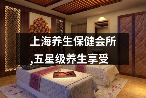 上海养生保健会所,五星级养生享受