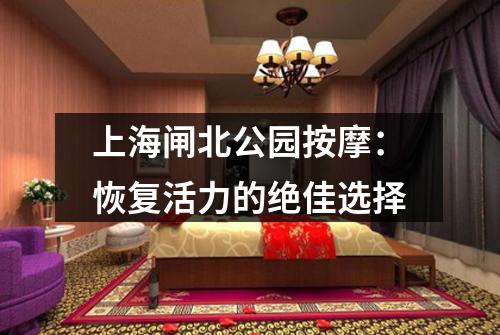 上海闸北公园按摩：恢复活力的绝佳选择