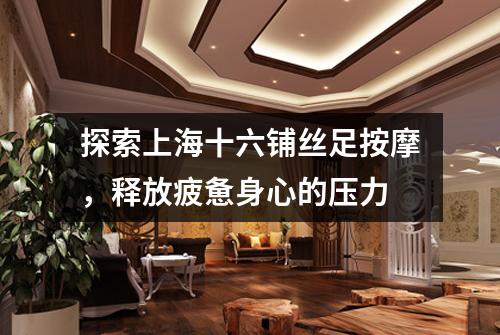 探索上海十六铺丝足按摩，释放疲惫身心的压力