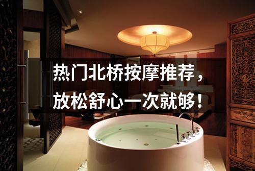 热门北桥按摩推荐，放松舒心一次就够！