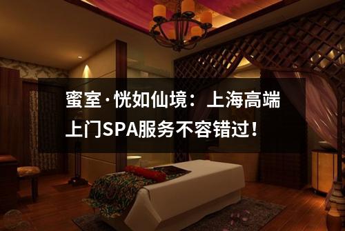 蜜室·恍如仙境：上海高端上门SPA服务不容错过！