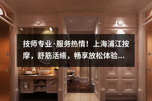 技师专业·服务热情！上海浦江按摩，舒筋活络，畅享放松体验！
