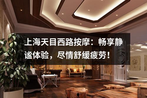 上海天目西路按摩：畅享静谧体验，尽情舒缓疲劳！
