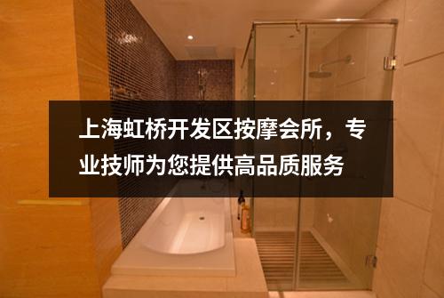 上海虹桥开发区按摩会所，专业技师为您提供高品质服务