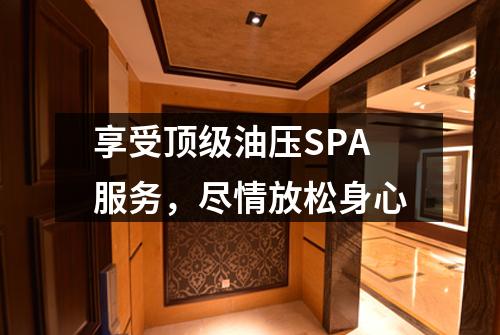 享受顶级油压SPA服务，尽情放松身心