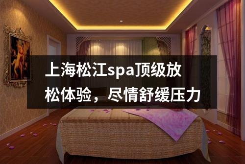 上海松江spa顶级放松体验，尽情舒缓压力