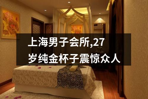 上海男子会所,27岁纯金杯子震惊众人