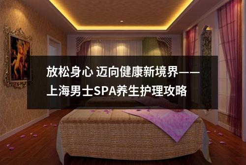 放松身心 迈向健康新境界——上海男士SPA养生护理攻略