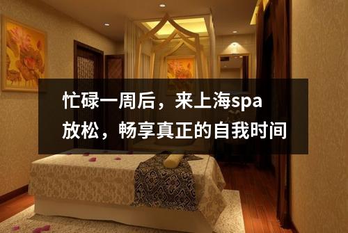 忙碌一周后，来上海spa放松，畅享真正的自我时间