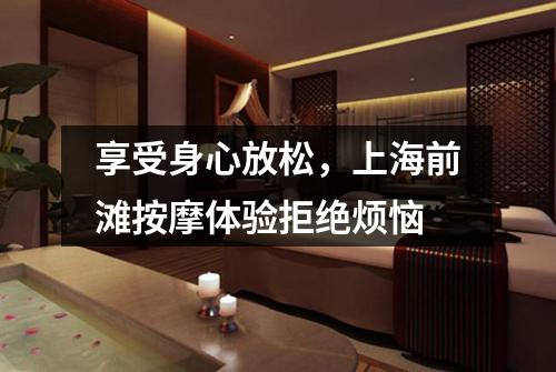 享受身心放松，上海前滩按摩体验拒绝烦恼