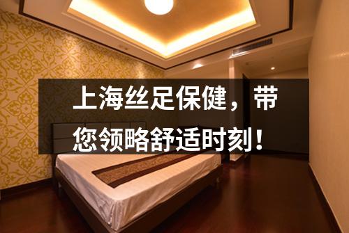 上海丝足保健，带您领略舒适时刻！