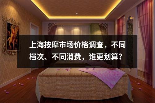 上海按摩市场价格调查，不同档次、不同消费，谁更划算？