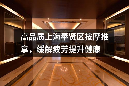 高品质上海奉贤区按摩推拿，缓解疲劳提升健康