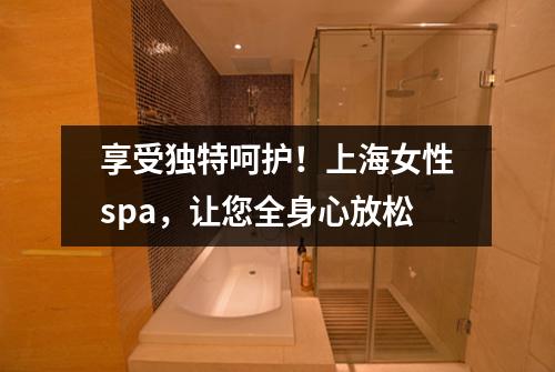 享受独特呵护！上海女性spa，让您全身心放松