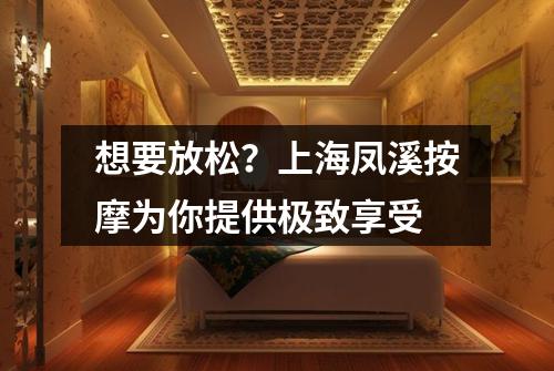 想要放松？上海凤溪按摩为你提供极致享受