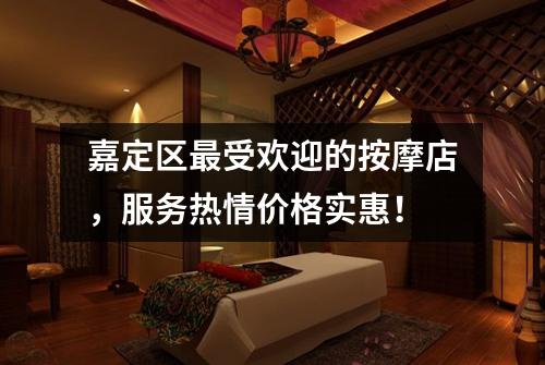 嘉定区最受欢迎的按摩店，服务热情价格实惠！