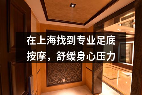 在上海找到专业足底按摩，舒缓身心压力