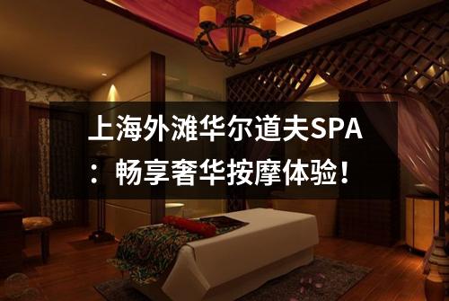 上海外滩华尔道夫SPA：畅享奢华按摩体验！