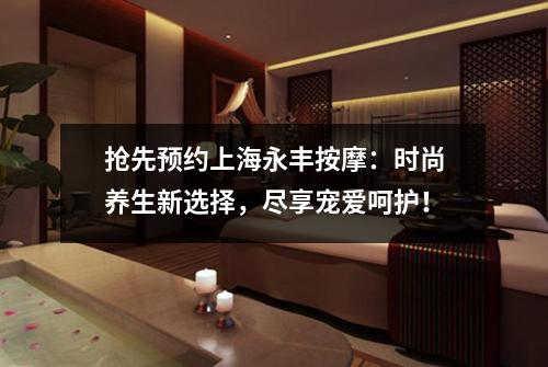 抢先预约上海永丰按摩：时尚养生新选择，尽享宠爱呵护！