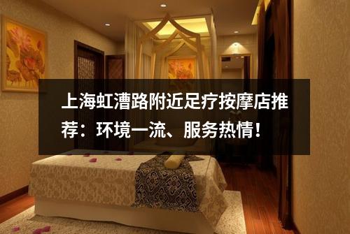 上海虹漕路附近足疗按摩店推荐：环境一流、服务热情！