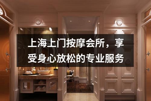 上海上门按摩会所，享受身心放松的专业服务