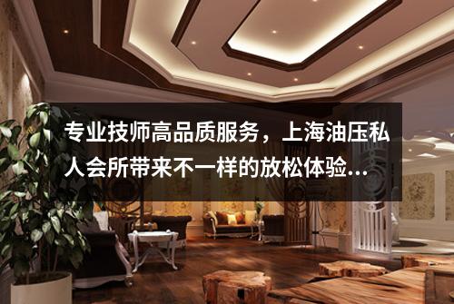 专业技师高品质服务，上海油压私人会所带来不一样的放松体验！
