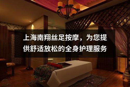 上海南翔丝足按摩，为您提供舒适放松的全身护理服务