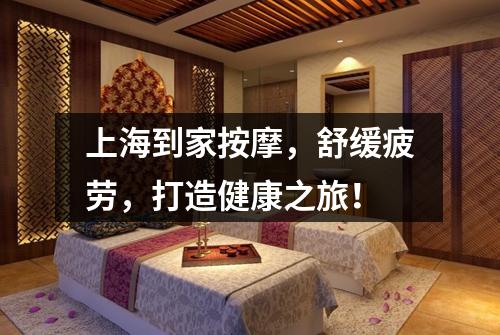 上海到家按摩，舒缓疲劳，打造健康之旅！