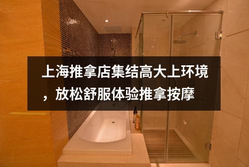 上海推拿店集结高大上环境，放松舒服体验推拿按摩