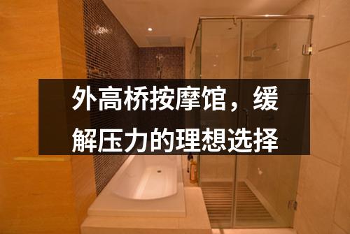 外高桥按摩馆，缓解压力的理想选择