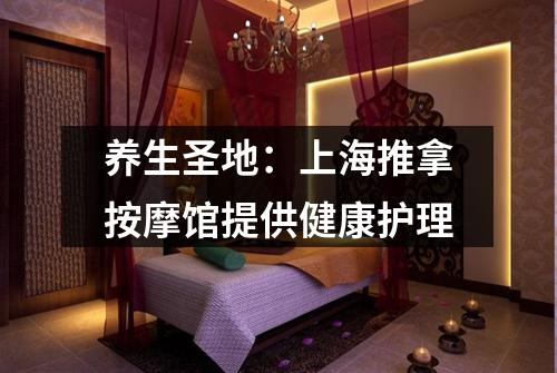 养生圣地：上海推拿按摩馆提供健康护理