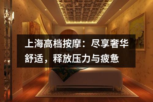 上海高档按摩：尽享奢华舒适，释放压力与疲惫