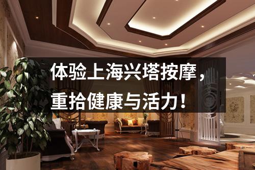 体验上海兴塔按摩，重拾健康与活力！