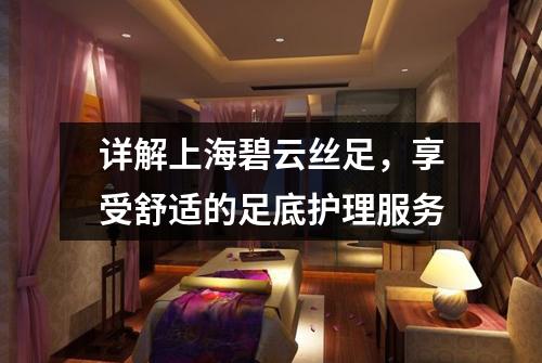 详解上海碧云丝足，享受舒适的足底护理服务