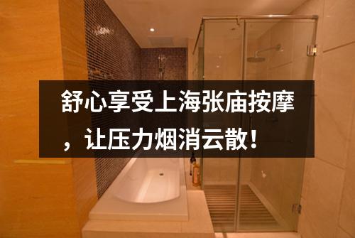 舒心享受上海张庙按摩，让压力烟消云散！