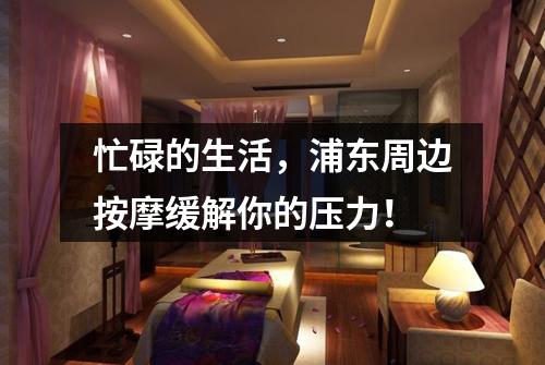 忙碌的生活，浦东周边按摩缓解你的压力！