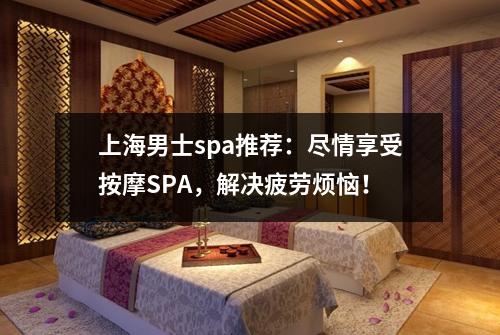 上海男士spa推荐：尽情享受按摩SPA，解决疲劳烦恼！