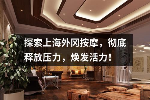探索上海外冈按摩，彻底释放压力，焕发活力！