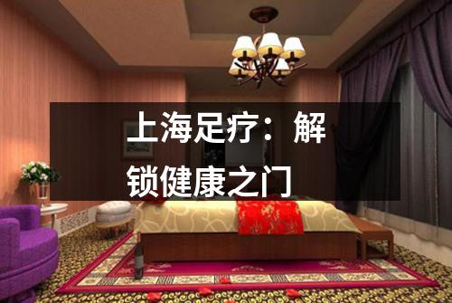 上海足疗：解锁健康之门