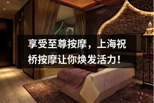 享受至尊按摩，上海祝桥按摩让你焕发活力！