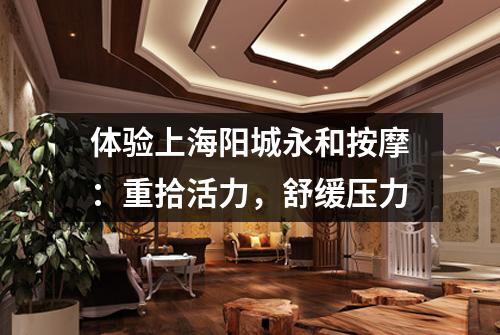 体验上海阳城永和按摩：重拾活力，舒缓压力