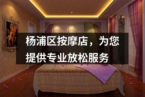杨浦区按摩店，为您提供专业放松服务